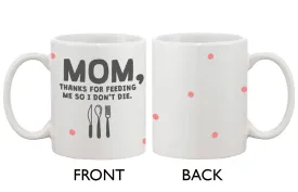 Cute Coffee Mug for Mom -Thanks for Feeding Me So I Don't Die, Mother's Day